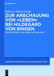 Icon image Zur Anschauung von "Leben" bei Hildegard von Bingen: Ein Schnittpunkt von Poesie und Theologie