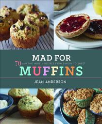 Icon image Mad For Muffins: 70 Amazing Muffin Recipes from Savory to Sweet