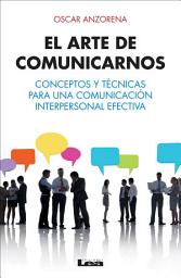 Icon image El arte de comunicarnos: Conceptos y técnicas para una comunicación interpersonal efectiva.