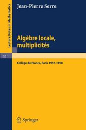 Icon image Algèbre Locale, Multiplicités: Cours au Collège de France, 1957 - 1958, Édition 3