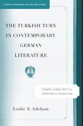 Icon image The Turkish Turn in Contemporary German Literature: Towards a New Critical Grammar of Migration