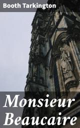 Icon image Monsieur Beaucaire: A Tale of Romance, Intrigue, and Satire in 18th Century France