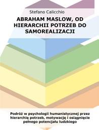 Icon image Abraham Maslow, od hierarchii potrzeb do samorealizacji: Podróż w psychologii humanistycznej przez hierarchię potrzeb, motywację i osiągnięcie pełnego potencjału ludzkiego