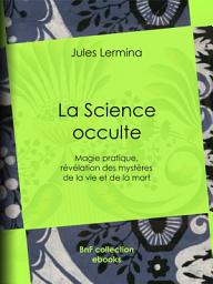 Icon image La Science occulte: Magie pratique, révélation des mystères de la vie et de la mort