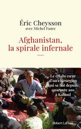 Icon image Afghanistan, la spirale infernale - Le cri du coeur d'un chirurgien qui se bat depuis quarante ans à Kaboul