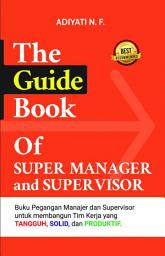 Icon image The Guide Book of Super Manager and Supervisor: Buku Pegangan Manager dan Supervisor untuk Membangun Tim Kerja yang Tangguh, Solid, dan Produktif