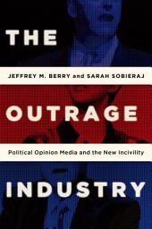 Icon image The Outrage Industry: Political Opinion Media and the New Incivility