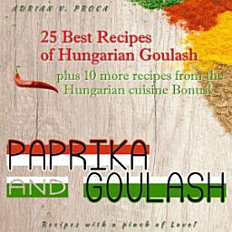 Icon image Paprika and Goulash: 25 Best Recipes of Hungarian Goulash: Plus 10 more recipes from the Hungarian cuisine Bonus