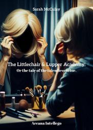 Icon image The Littlechair & Lupper Academy:: Or the tale of the talentless actor