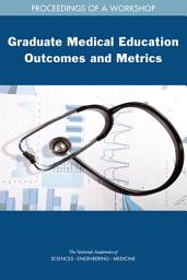 Icon image Graduate Medical Education Outcomes and Metrics: Proceedings of a Workshop