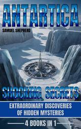 Icon image Antarctica: Shocking Secrets: Extraordinary Discoveries Of Hidden Mysteries