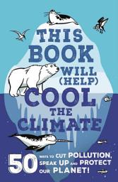 Icon image This Book Will (Help) Cool the Climate: 50 Ways to Cut Pollution, Speak Up and Protect Our Planet!