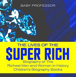 Icon image The Lives of the Super Rich: Biography of The Richest Men and Women in History - | Children's Biography Books