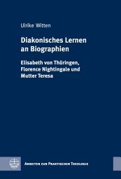 Icon image Diakonisches Lernen an Biographien: Elisabeth von Thüringen, Florence Nightingale und Mutter Teresa