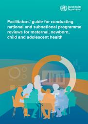 Icon image Facilitators’ guide for conducting national and subnational programme reviews for maternal, newborn, child and adolescent health