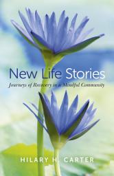 Icon image New Life Stories: Journeys of Recovery in a Mindful Community