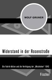 Icon image Widerstand in der Rosenstraße: Die Fabrik-Aktion und die Verfolgung der »Mischehen« 1943