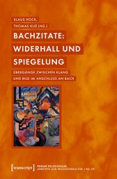 Icon image Bachzitate: Widerhall und Spiegelung: Übergänge zwischen Klang und Bild im Anschluss an Bach