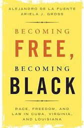 Icon image Becoming Free, Becoming Black: Race, Freedom, and Law in Cuba, Virginia, and Louisiana