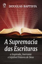 Icon image A Supremacia das Escrituras: a Inspirada, Inerrante e Infalível Palavra de Deus