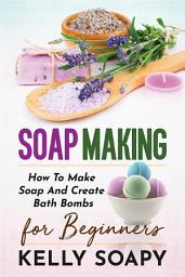 Icon image Soap making: How To Make Soap And Create Bath Bombs For Beginners