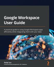 Icon image Google Workspace User Guide: A practical guide to using Google Workspace apps efficiently while integrating them with your data