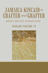 Icon image Wagadu Volume 19 Jamaica Kincaid as Crafter and Grafter: Agency, Practice, Interventions