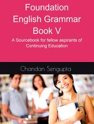 Icon image Foundation English Grammar Book V: A Sourcebook for fellow aspirants of Continuing Education