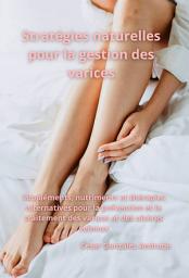 Icon image Stratégies naturelles pour la gestion des varices: Suppléments, nutriments et thérapies alternatives pour la prévention et le traitement des varices et des ulcères veineux