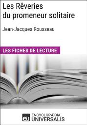 Icon image Les Rêveries du promeneur solitaire de Jean-Jacques Rousseau: Les Fiches de lecture d'Universalis