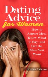 Icon image Dating Advice for Women: How to Attract Men, Know What to Say, and Get the Man You Want