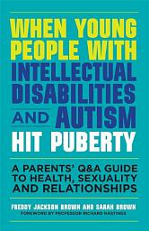 Icon image When Young People with Intellectual Disabilities and Autism Hit Puberty: A Parents' Q&A Guide to Health, Sexuality and Relationships