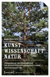 Icon image Kunst, Wissenschaft, Natur: Zur Ästhetik und Epistemologie der künstlerisch-wissenschaftlichen Naturbeobachtung