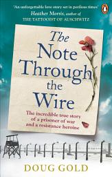 Icon image The Note Through The Wire: The unforgettable true love story of a WW2 prisoner of war and a resistance heroine