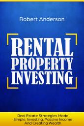 Icon image Rental Property Investing: Real Estate Strategies Made Simple, Investing, Passive Income And Creating Wealth