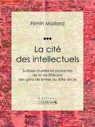 Icon image La cité des intellectuels: Scènes cruelles et plaisantes de la vie littéraire des gens de lettres au XIXe siècle