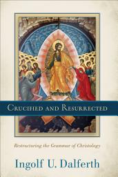 Icon image Crucified and Resurrected: Restructuring the Grammar of Christology