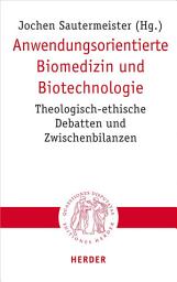 Icon image Anwendungsorientierte Biomedizin und Biotechnologie: Theologisch-ethische Debatten und Zwischenbilanzen