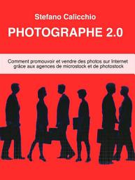 Icon image Photographe 2.0: Comment promouvoir et vendre des photos sur Internet grâce aux agences de microstock et de photostock