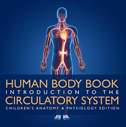 Icon image Human Body Book | Introduction to the Circulatory System | Children's Anatomy & Physiology Edition