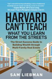 Icon image Harvard Can't Teach What You Learn from the Streets: The Street Success Guide to Building Wealth through Multi-Family Real Estate