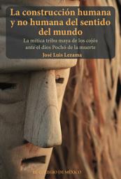 Icon image La construción humana y no humana del sentido del mundo: La mítica tribu maya de los cojós ante el dios Pochó de la muerte