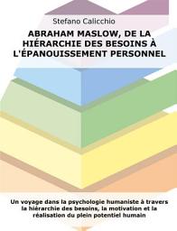 Icon image Abraham Maslow, de la hiérarchie des besoins à l'épanouissement personnel: Un voyage dans la psychologie humaniste à travers la hiérarchie des besoins, la motivation et la réalisation du plein potentiel humain