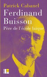 Icon image Ferdinand Buisson: Père de l'école laïque