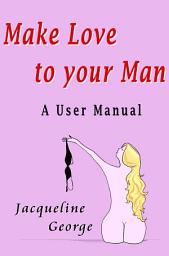 Icon image Make Love to Your Man: A User Manual