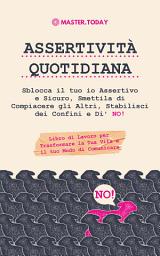 Icon image Assertività Quotidiana: Sblocca il tuo io Assertivo e Sicuro, Smettila di Compiacere gli Altri, Stabilisci dei Confini e Di' NO! (Libro di Lavoro per Trasformare la Tua Vita e il tuo Modo di Comunicare)