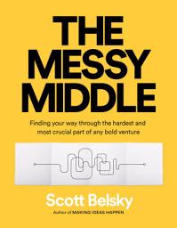 Icon image The Messy Middle: Finding Your Way Through the Hardest and Most Crucial Part of Any Bold Venture