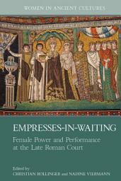 Icon image Empresses-in-Waiting: Female Power and Performance at the Late Roman Court