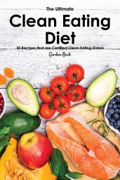 Icon image The Ultimate Clean Eating Diet Lifestyle 101: 30 Recipes that are Certified Clean Eating Dishes