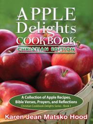 Icon image Apple Delights Cookbook, Christian Edition: A Collection of Apple Recipes, Bible Verses, Prayers, and Reflections